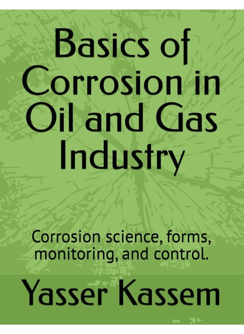 Basics of Corrosion in Oil and Gas Industry: Corrosion science, forms, monitoring, and control.
