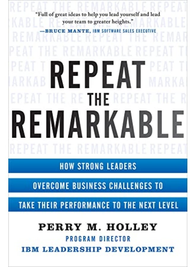 Repeat The Remarkable How Strong Leaders Overcome Business Challenges To Take Their Performance To