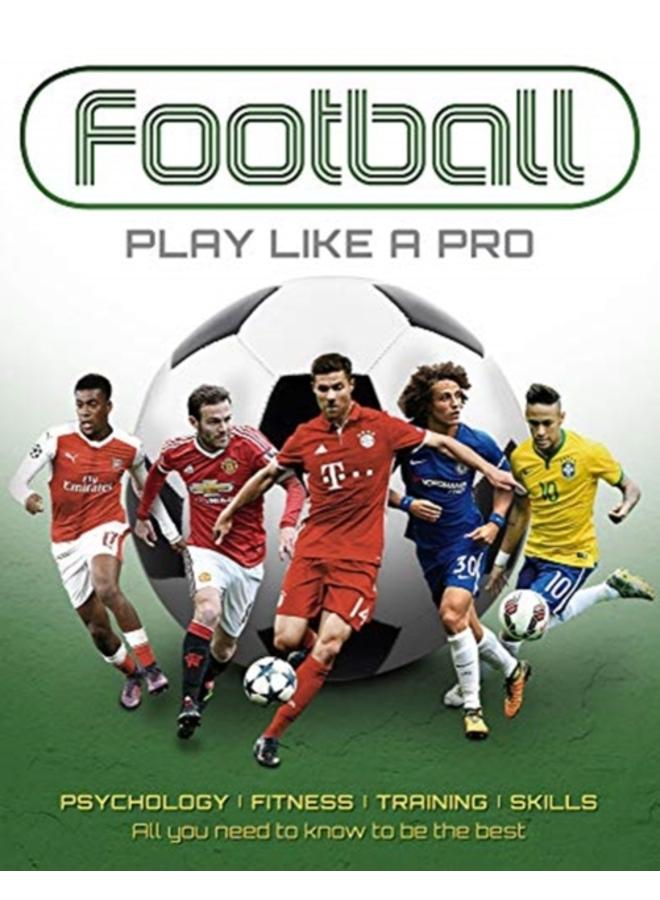 Football: Play like a Pro : From fitness to field. All you need to know to be the best. 