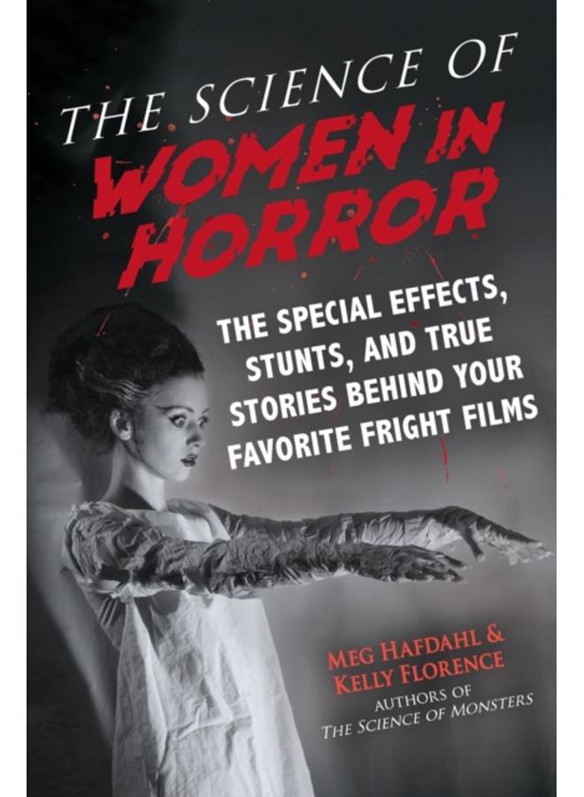 The Science of Women in Horror : The Special Effects, Stunts, and True Stories Behind Your Favorite Fright Films 