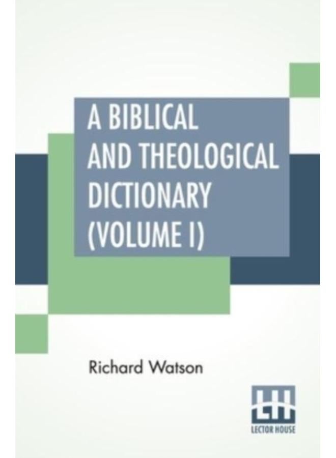 A Biblical And Theological Dictionary (Volume I) : In Two Volumes, Vol. I. (A - I). Explanatory Of The History, Manners, And Customs Of The Jews, And Neighbouring Nations. With An Account Of The Most 