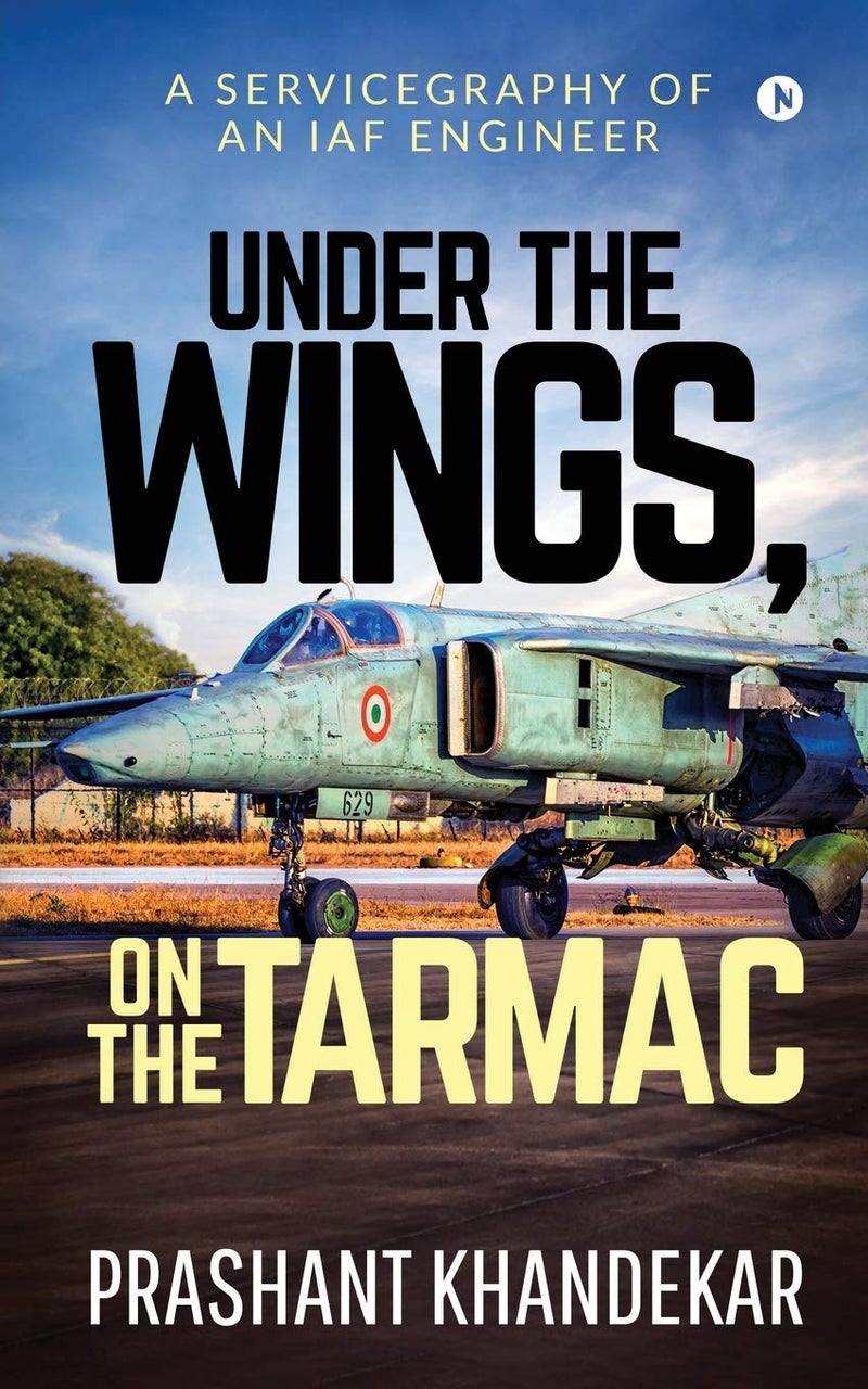Under the Wings, On the Tarmac : A SERVICEGRAPHY OF AN IAF ENGINEER
