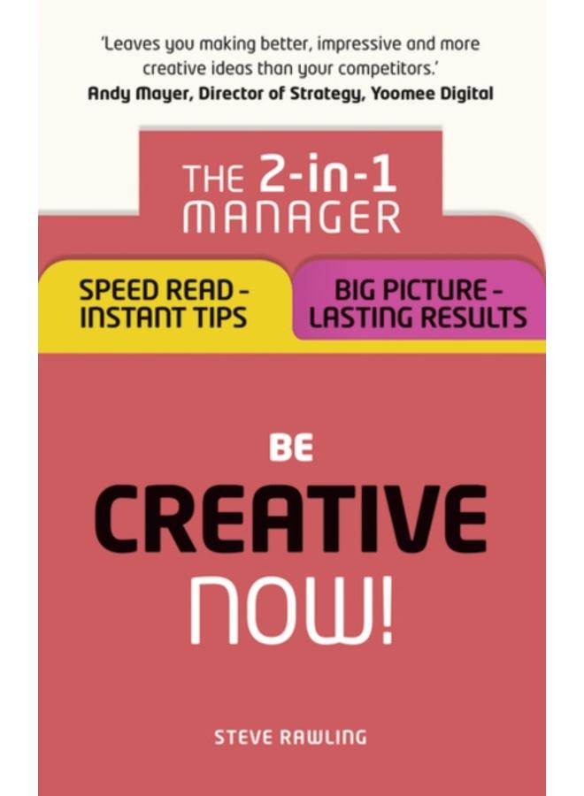 Be Creative - Now! : The 2-in-1 Manager: Speed Read - instant tips; Big Picture - lasting results 