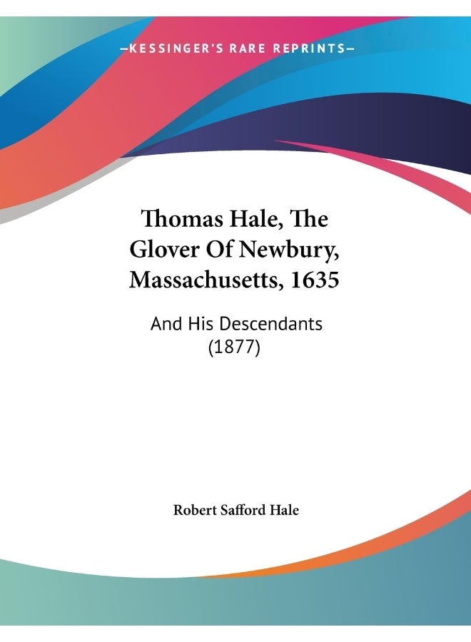 Thomas Hale, The Glover Of Newbury, Massachusetts, 1635: And His Descendants (1877)