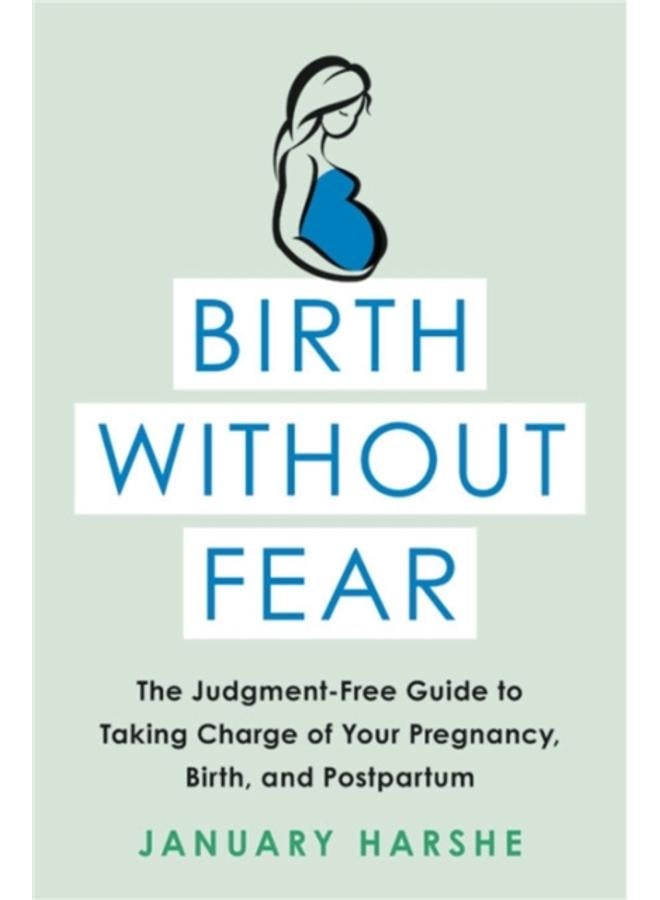 Birth Without Fear : The Judgment-Free Guide to Taking Charge of Your Pregnancy, Birth, and Postpartum 