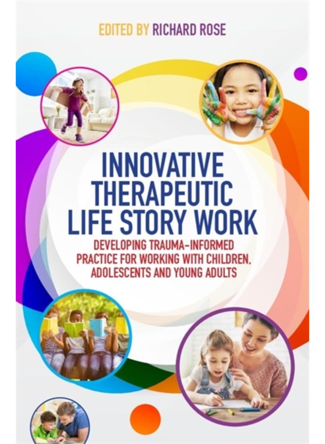Innovative Therapeutic Life Story Work : Developing Trauma-Informed Practice for Working with Children, Adolescents and Young Adults 