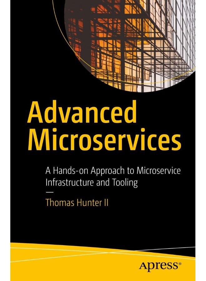 Advanced Microservices: A Hands-on Approach to Microservice Infrastructure and Tooling 