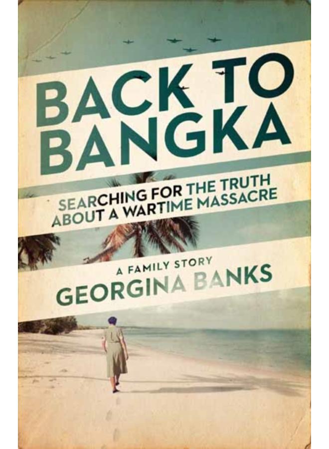 Back to Bangka : Searching For The Truth About A Wartime Massacre 