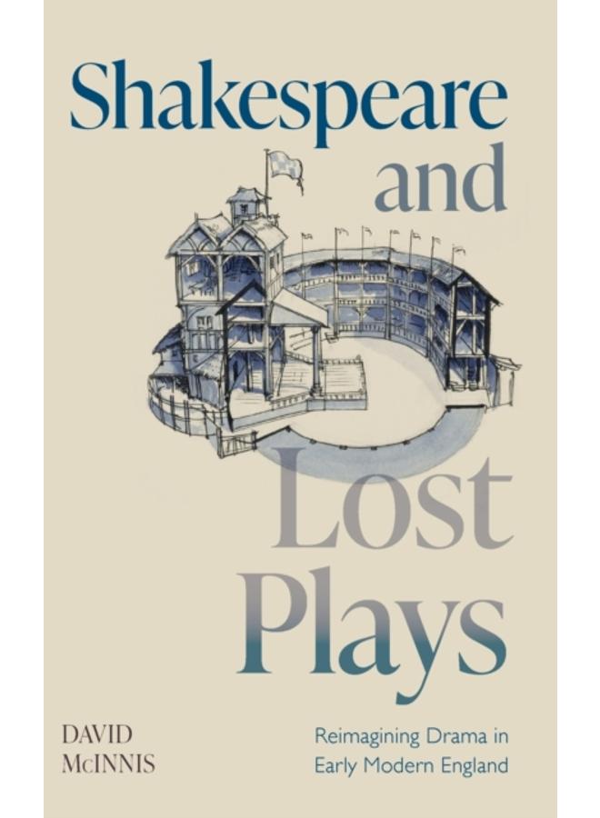Shakespeare and Lost Plays : Reimagining Drama in Early Modern England 