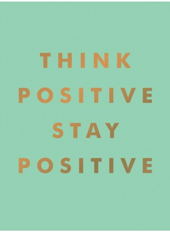 Think Positive, Stay Positive : Inspirational Quotes and Motivational Affirmations to Lift Your Spirits 