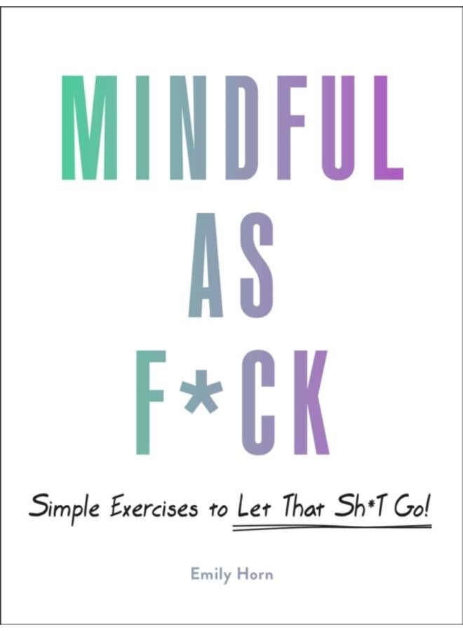 Mindful As F*ck : 100 Simple Exercises to Let That Sh*t Go! 