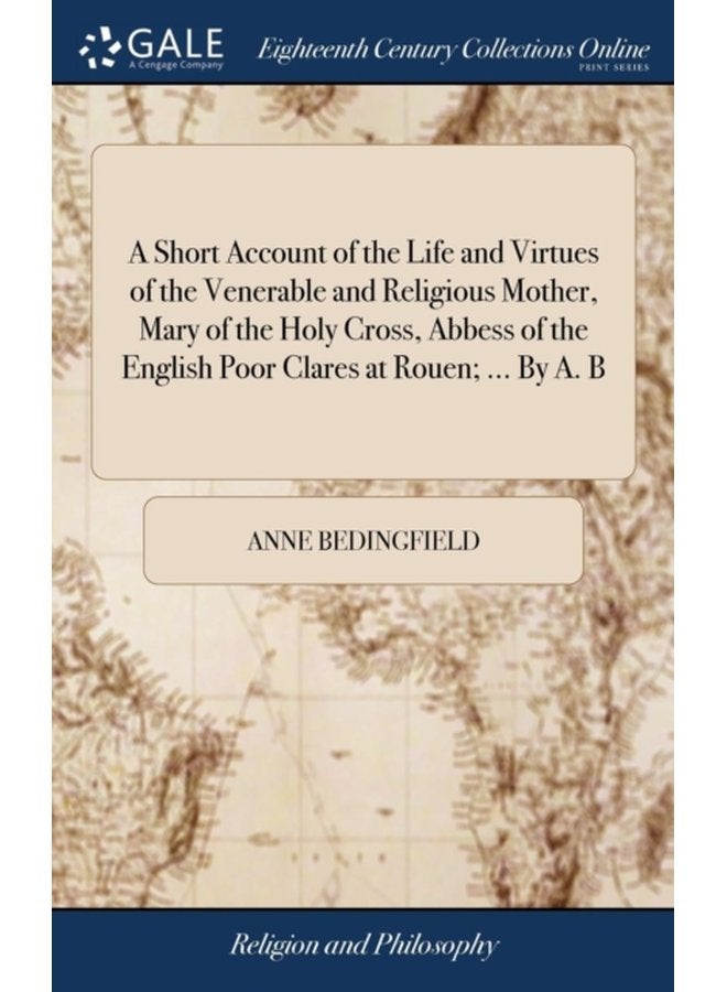 A Short Account of the Life and Virtues of the Venerable and Religious Mother Mary of the Holy Cross Abbess of the English Poor Clares at Rouen By A B - Hardback