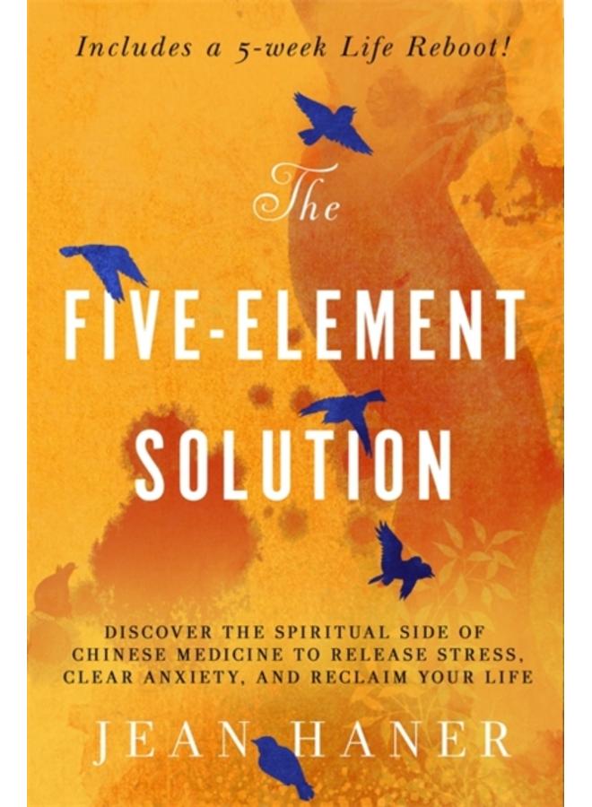 The Five-Element Solution : Discover the Spiritual Side of Chinese Medicine to Release Stress, Clear Anxiety and Reclaim Your Life