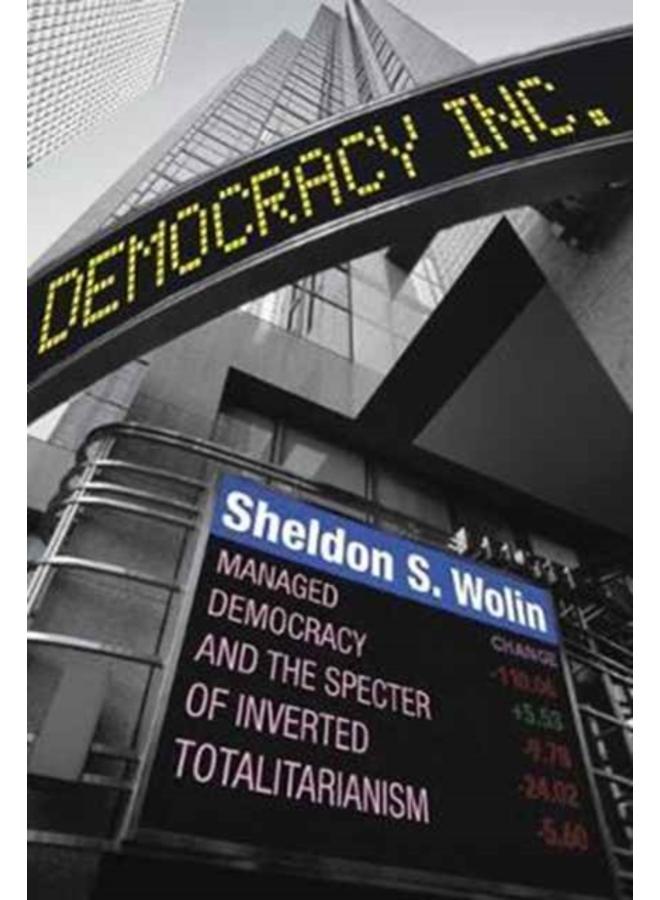 Democracy Incorporated : Managed Democracy and the Specter of Inverted Totalitarianism - New Edition 