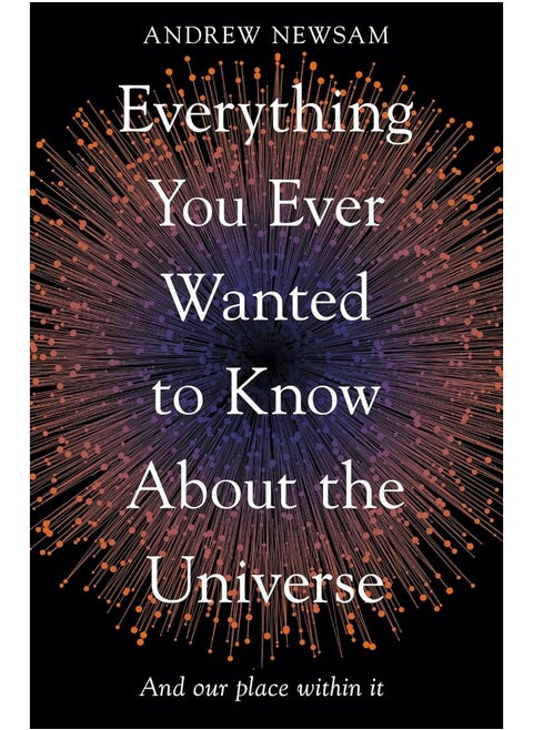 Everything You Ever Wanted to Know About the Universe: And Our Place Within It
