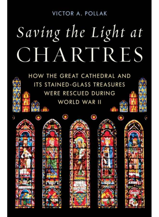 Saving the Light at Chartres : How the Great Cathedral Was Protected During World War II 