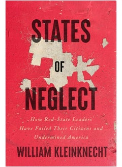 States of Neglect: How Red-State Leaders Have Failed Their Citizens and Undermined America 