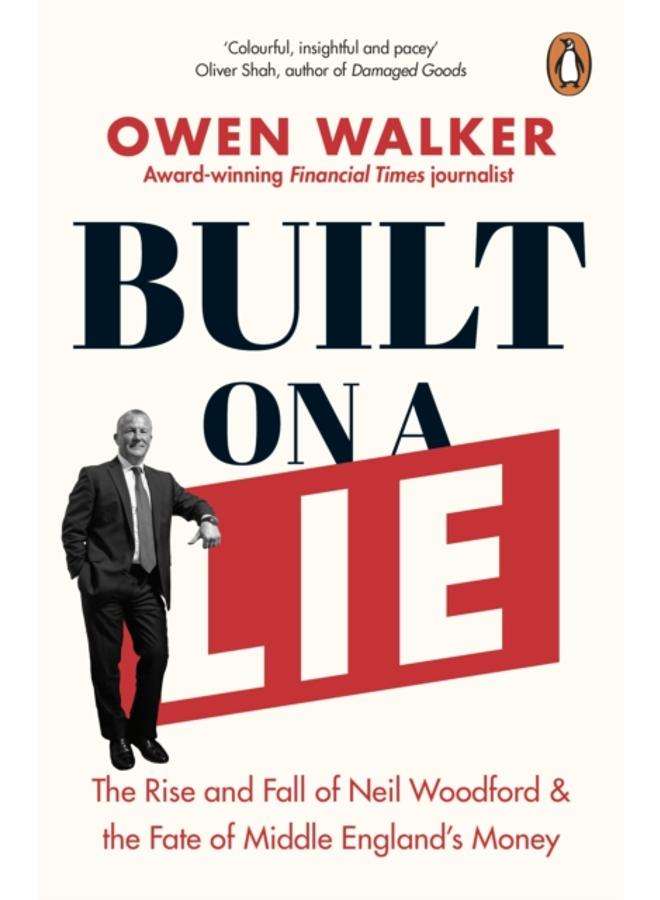 Built on a Lie : The Rise and Fall of Neil Woodford and the Fate of Middle England???s Money 