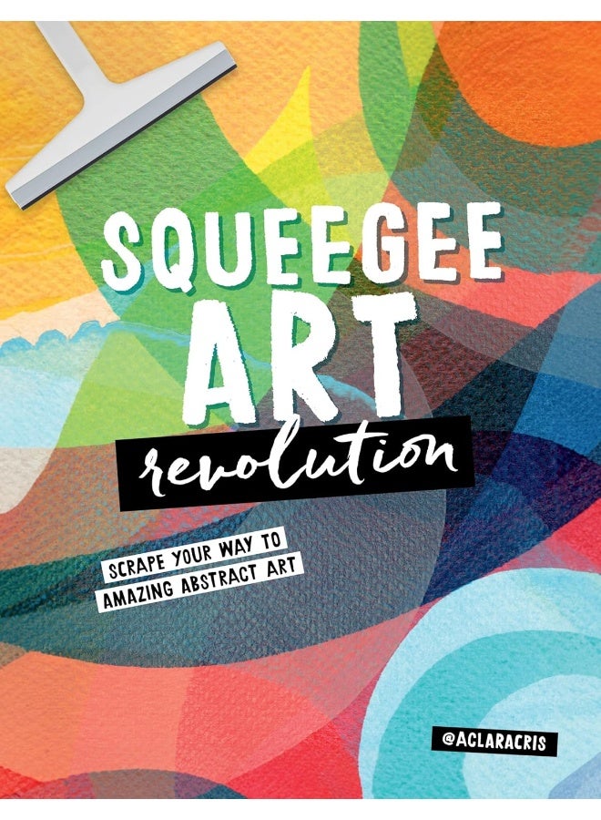 Squeegee Art Revolution : Scrape your way to amazing abstract art
