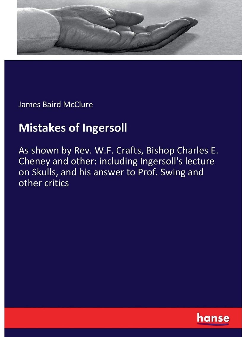 Mistakes of Ingersoll: As shown by Rev. W.F. Crafts, Bishop Charles E. Cheney and other: including Ingersoll's lecture on Skulls, and his answer to Prof. Swing and other critics  - Image 1