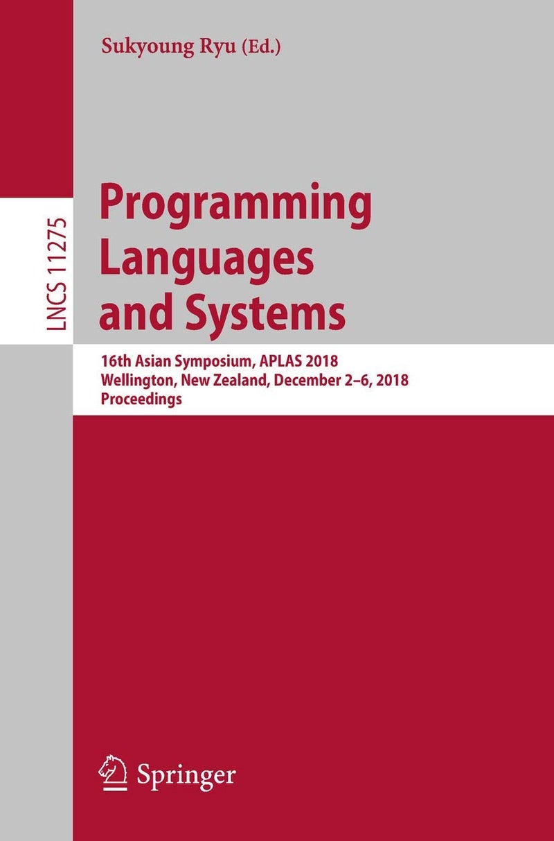 Programming Languages and Systems: 16th Asian Symposium, APLAS 2018, Wellington, New Zealand, December 2-6, 2018, Proceedings