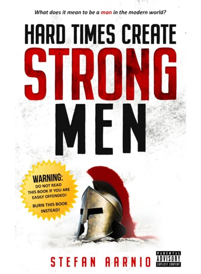 Hard Times Create Strong Men : Why the World Craves Leadership and How You Can Step Up to Fill the Need
