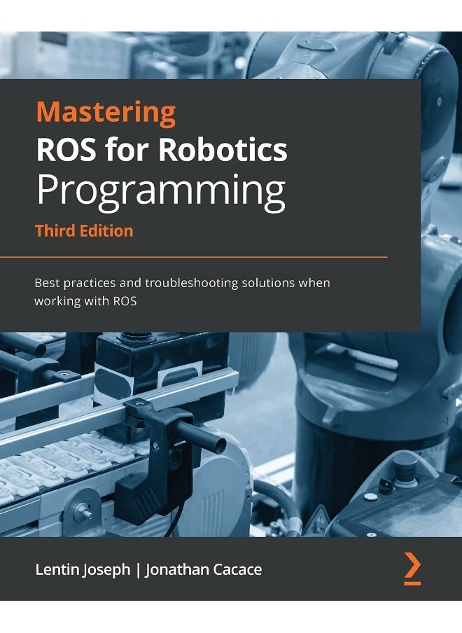 Mastering ROS for Robotics Programming - Third Edition: Best practices and troubleshooting solutions when working with ROS 