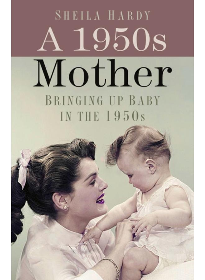A 1950s Mother : Bringing up Baby in the 1950s 