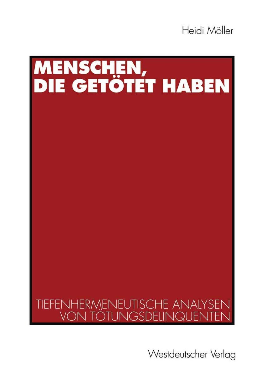 Menschen, die getötet haben: Tiefenhermeneutische Analysen von Tötungsdelinquenten 