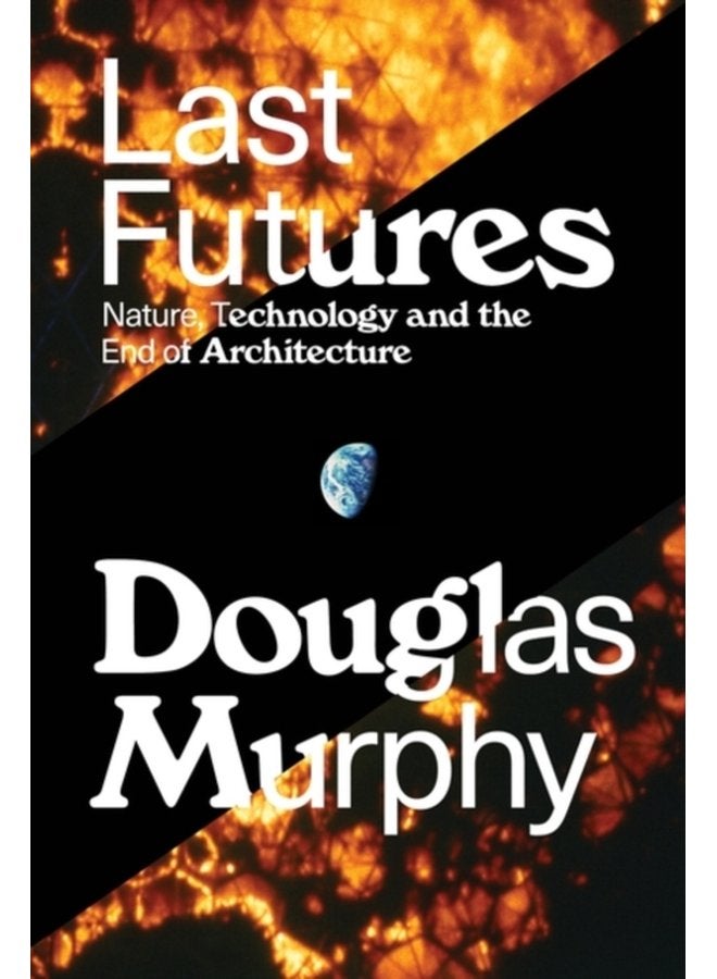 Last Futures Nature Technology and the End of Architecture - Paperback