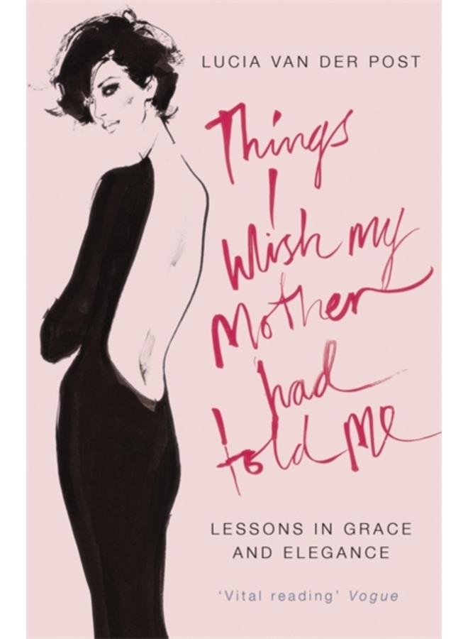 Things I Wish My Mother Had Told Me : Lessons in Grace and Elegance