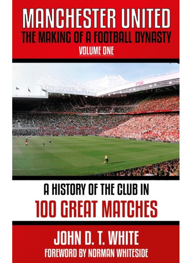 Manchester United : The Making of a Football Dynasty: 100 Great Matches - 1878-2021 