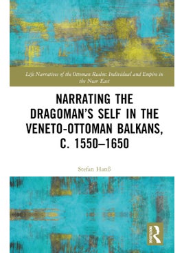 Narrating the Dragoman’s Self in the Veneto-Ottoman Balkans, c. 1550–1650
