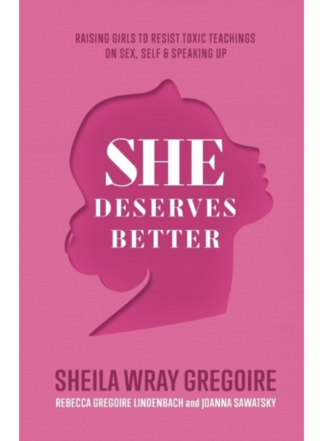 She Deserves Better ??? Raising Girls to Resist Toxic Teachings on Sex, Self, and Speaking Up