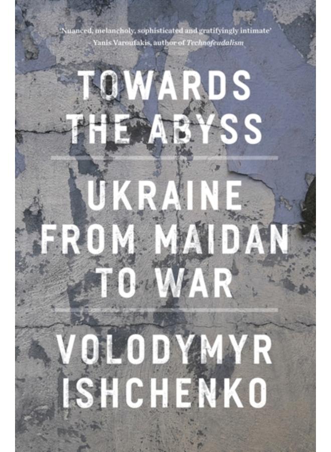 Towards the Abyss : Ukraine from Maidan to War 