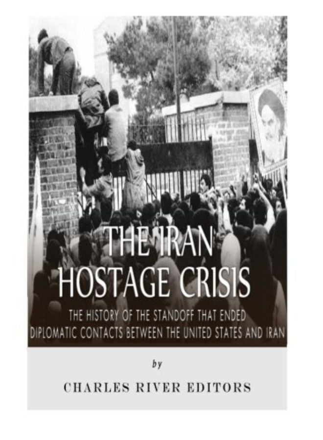 The Iran Hostage Crisis: The History of the Standoff that Ended Diplomatic Contacts Between the Unit