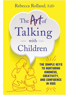 The Art of Talking with Children : The Simple Keys to Nurturing Kindness, Creativity, and Confidence in Kids