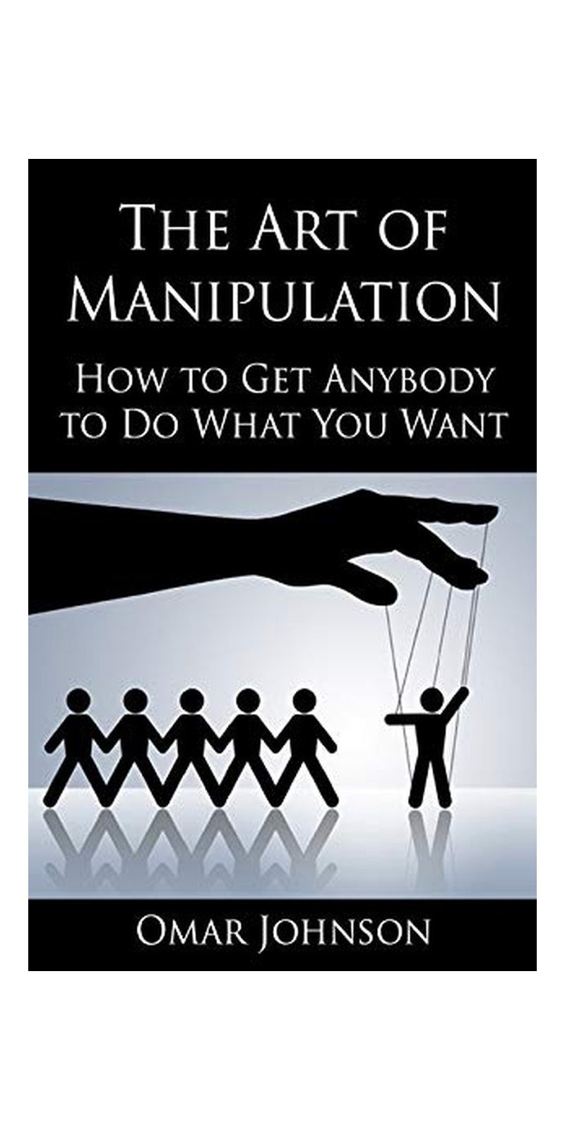 Art of Manipulation: How to Get Anybody to Do What You Want