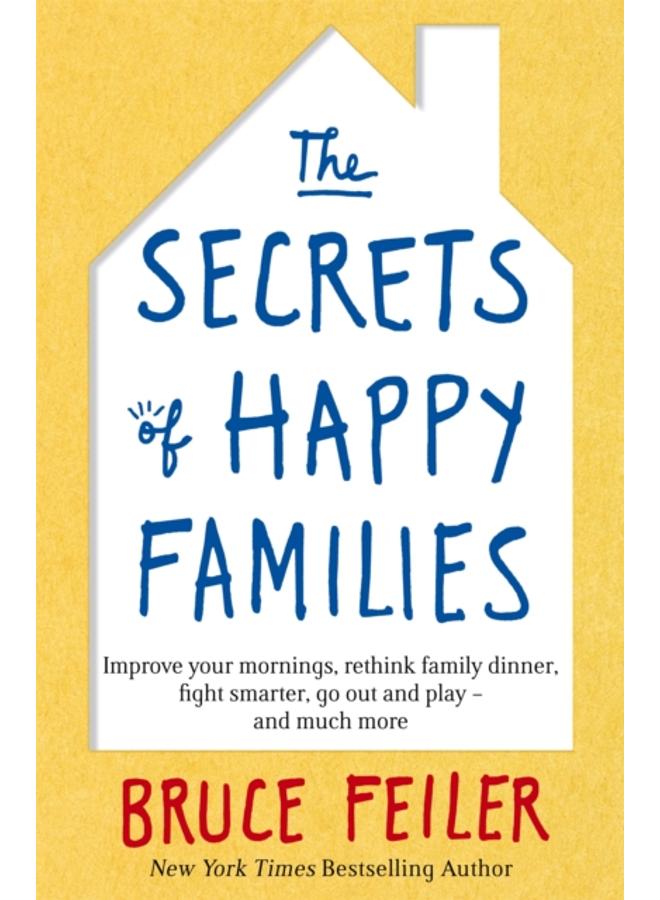The Secrets of Happy Families : Improve Your Mornings, Rethink Family Dinner, Fight Smarter, Go Out and Play and Much More 