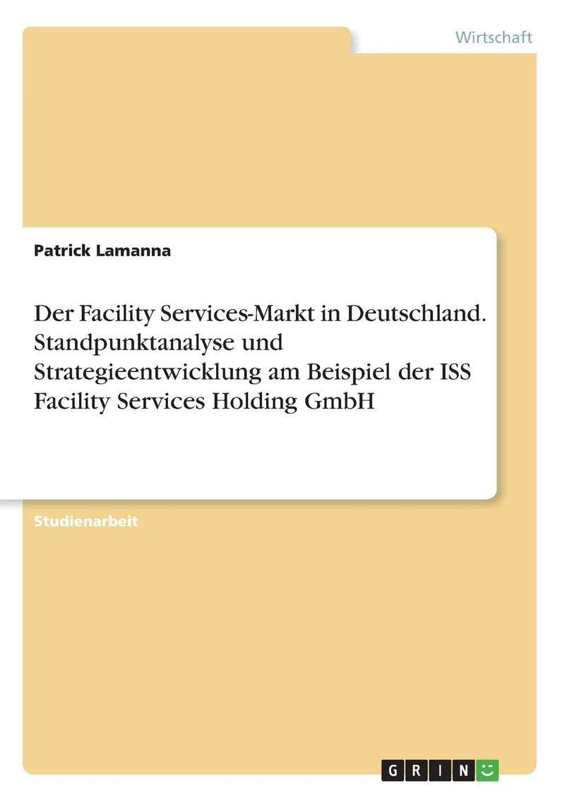 Der Facility Services-Markt in Deutschland. Standpunktanalyse und Strategieentwicklung am Beispiel der ISS Facility Services Holding GmbH 