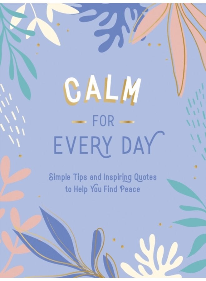 Calm for Every Day Simple Tips and Inspiring Quotes to Help You Find Peace - Hardback