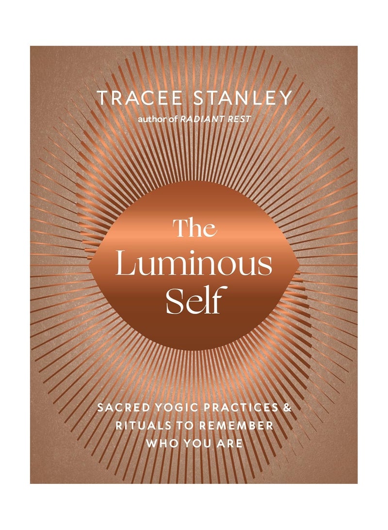 The Luminous Self  Sacred Yogic Practices and Rituals to Remember Who You Are
