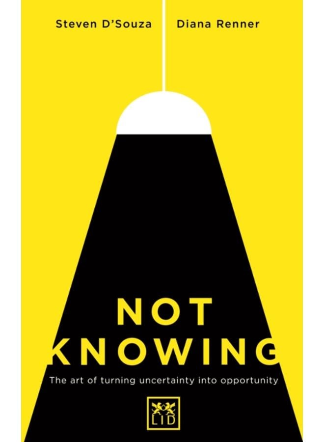 Not Knowing : The Art of Turning Uncertainty into Opportunity