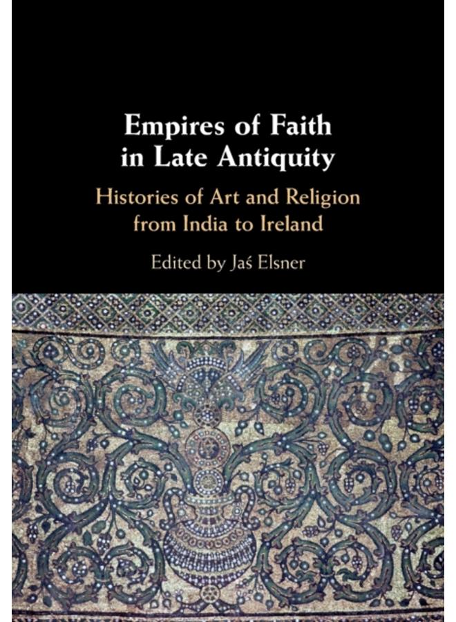 Empires of Faith in Late Antiquity : Histories of Art and Religion from India to Ireland 