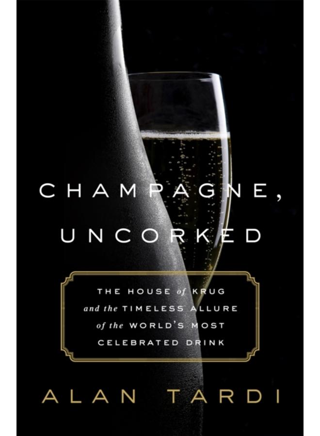 Champagne, Uncorked : The House of Krug and the Timeless Allure of the World's Most Celebrated Drink 