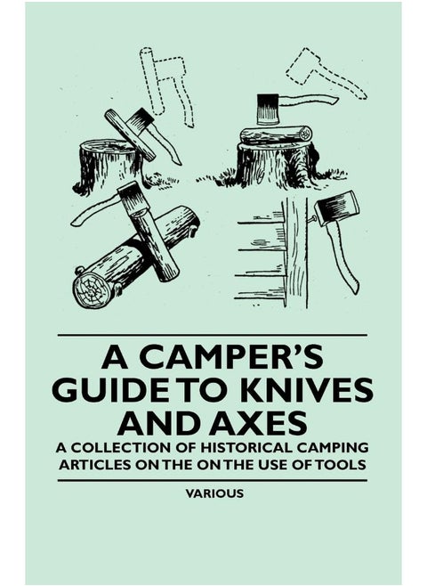 A Camper's Guide to Knives and Axes - A Collection of Historical Camping Articles on the on the Use of Tools