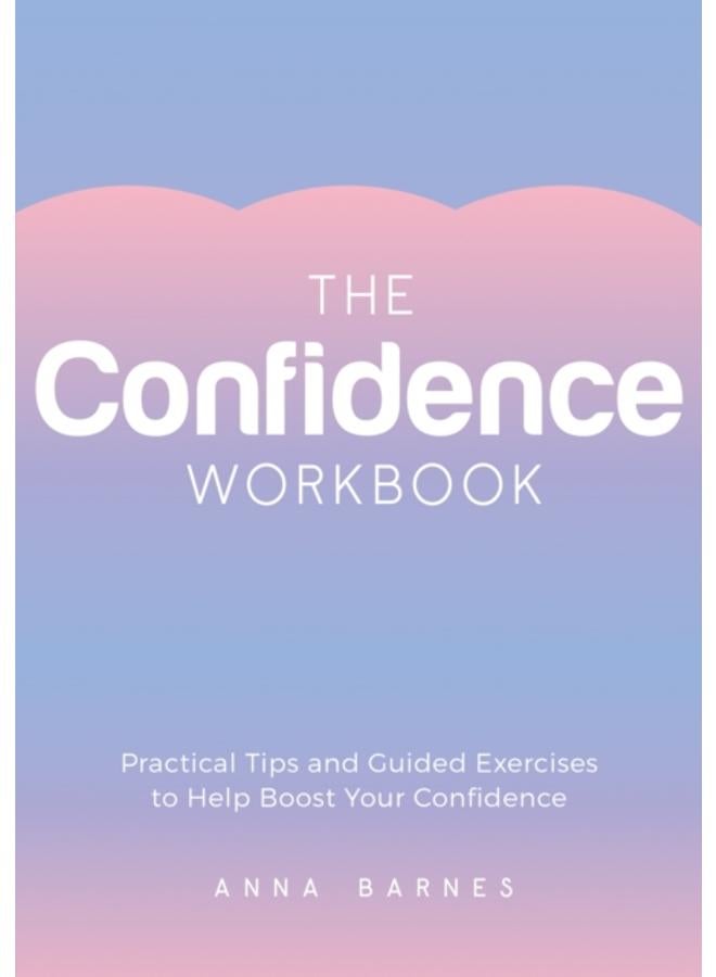 The Confidence Workbook : Practical Tips and Guided Exercises to Help Boost Your Confidence 