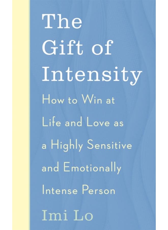 The Gift of Intensity : How to Win at Life and Love as a Highly Sensitive and Emotionally Intense Person