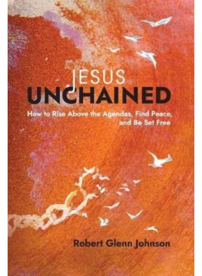 Jesus Unchained How to Rise Above the Agendas Find Peace and Be Set Free - Hardback