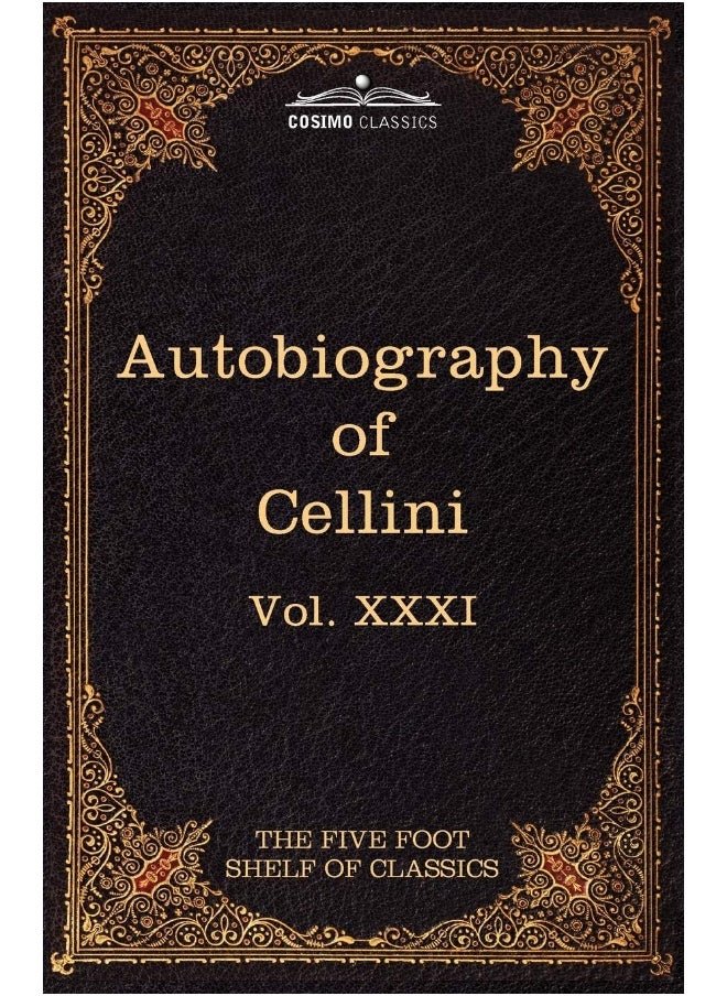 The Autobiography of Benvenuto Cellini: The Five Foot Shelf of Classics, Vol. XXXI (in 51 Volumes) 
